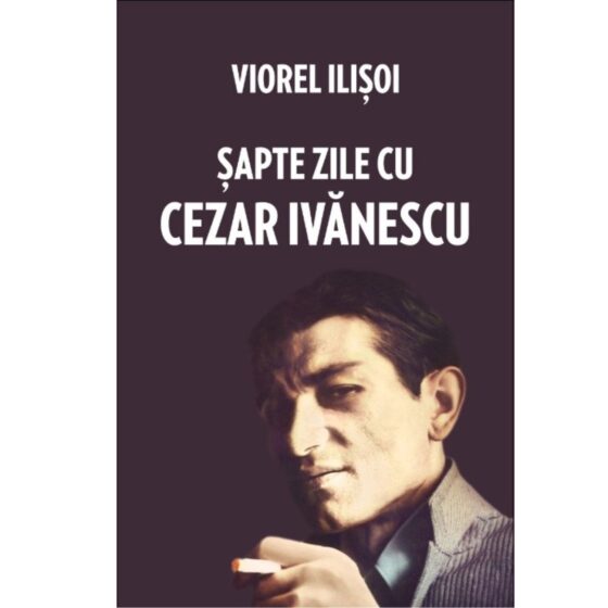 Șapte zile cu Cezar Ivănescu @ VIOREL ILIȘOI